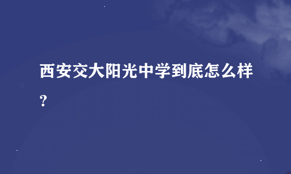 西安交大阳光中学到底怎么样？