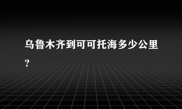 乌鲁木齐到可可托海多少公里？