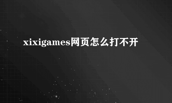 xixigames网页怎么打不开