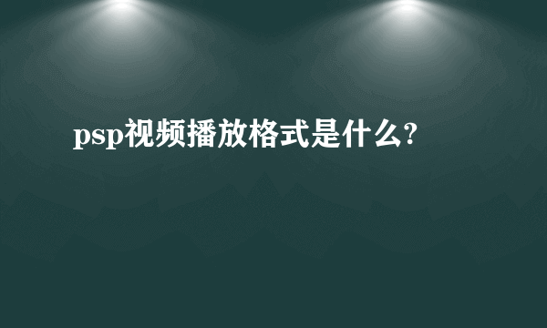 psp视频播放格式是什么?