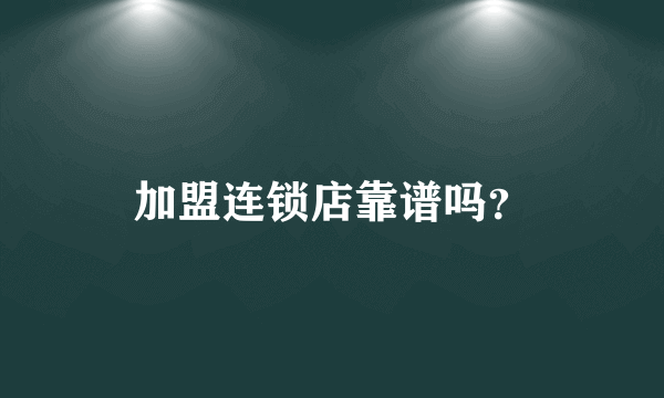 加盟连锁店靠谱吗？