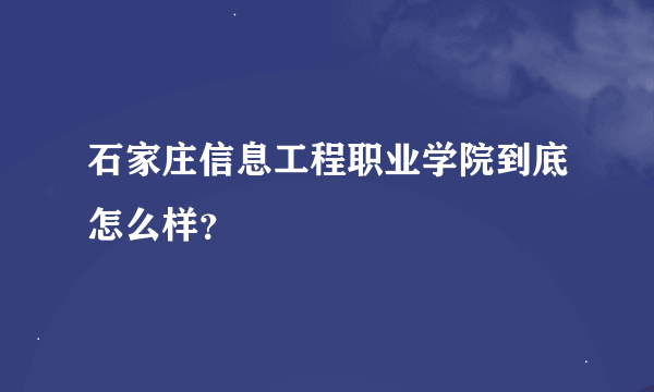 石家庄信息工程职业学院到底怎么样？