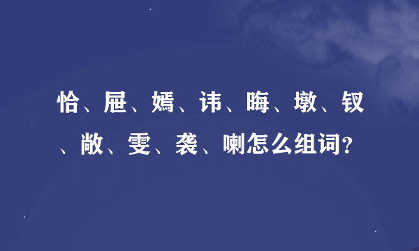 恰、屉、嫣、讳、晦、墩、钗、敞、雯、袭、喇怎么组词？