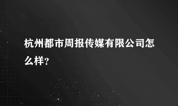 杭州都市周报传媒有限公司怎么样？