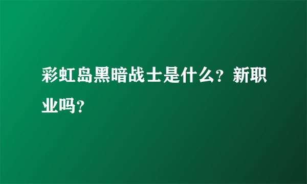 彩虹岛黑暗战士是什么？新职业吗？