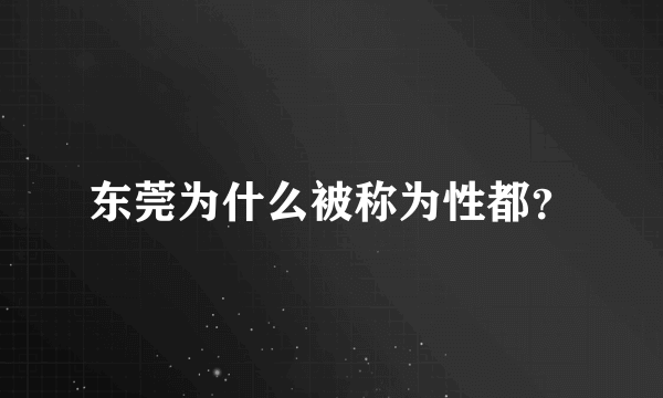 东莞为什么被称为性都？
