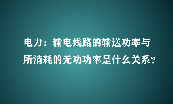 电力：输电线路的输送功率与所消耗的无功功率是什么关系？