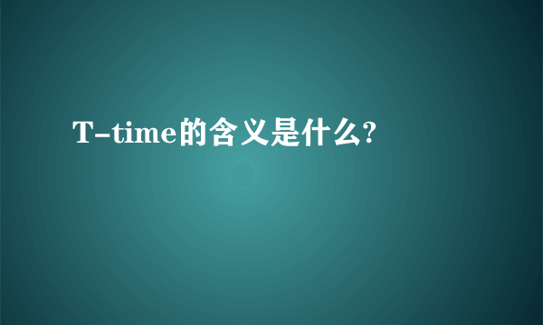 T-time的含义是什么?