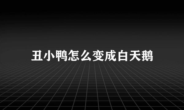 丑小鸭怎么变成白天鹅