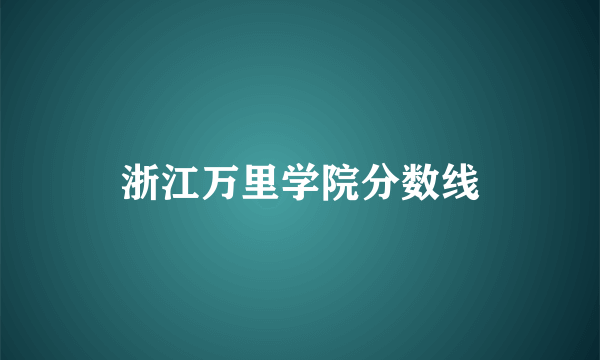浙江万里学院分数线