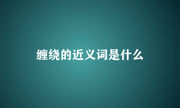 缠绕的近义词是什么