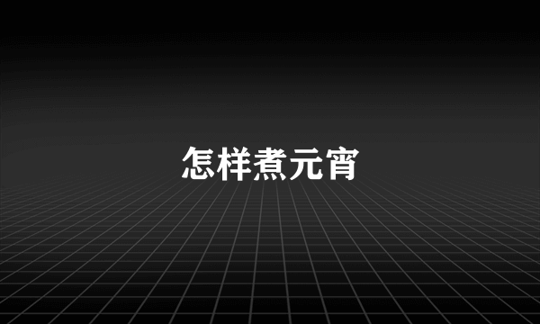 怎样煮元宵
