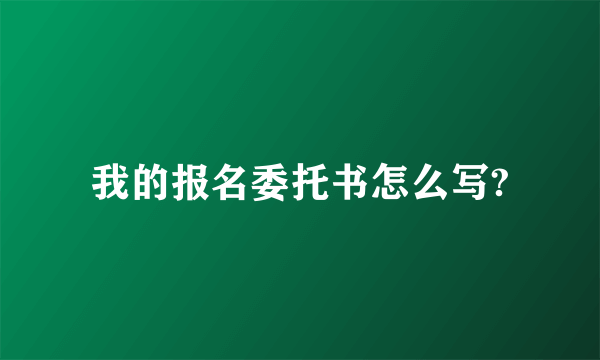我的报名委托书怎么写?