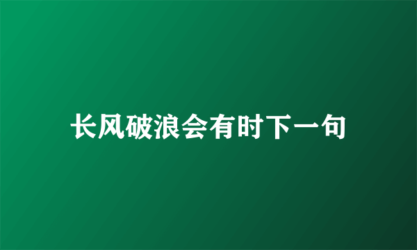 长风破浪会有时下一句