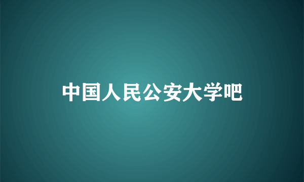 中国人民公安大学吧