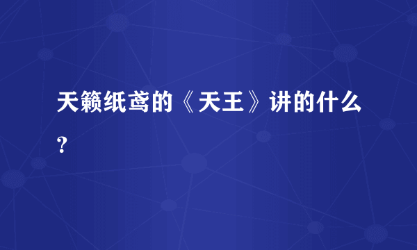 天籁纸鸢的《天王》讲的什么？