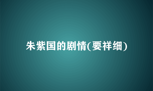 朱紫国的剧情(要祥细)