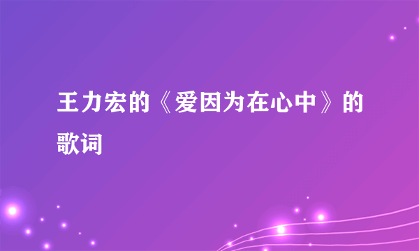 王力宏的《爱因为在心中》的歌词