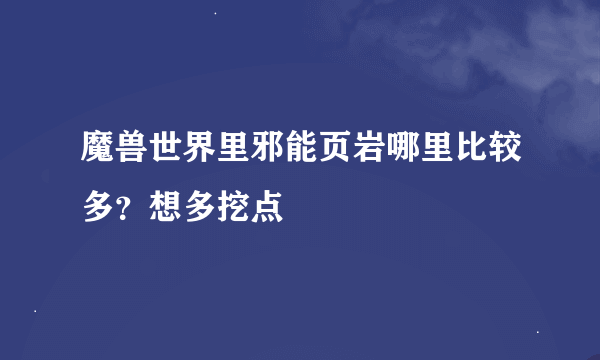 魔兽世界里邪能页岩哪里比较多？想多挖点