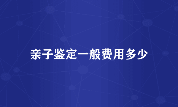 亲子鉴定一般费用多少