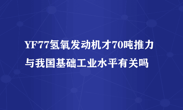 YF77氢氧发动机才70吨推力与我国基础工业水平有关吗
