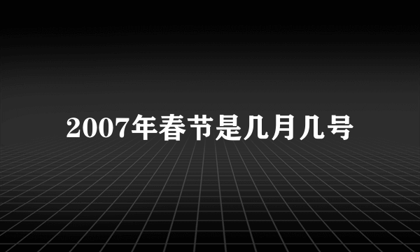 2007年春节是几月几号