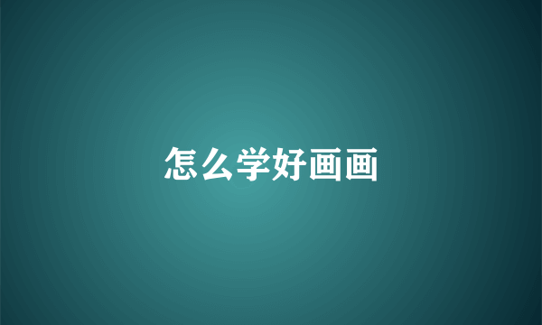 怎么学好画画
