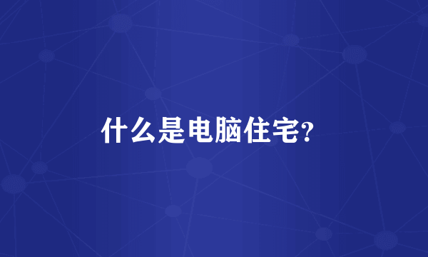 什么是电脑住宅？
