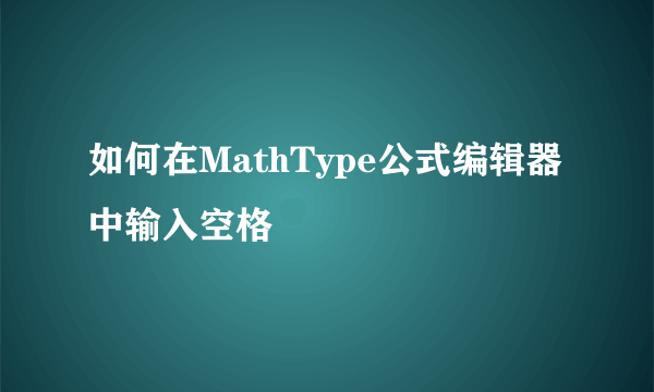 如何在MathType公式编辑器中输入空格