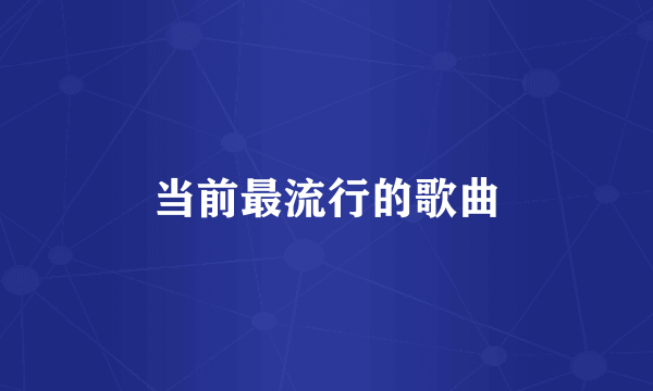 当前最流行的歌曲