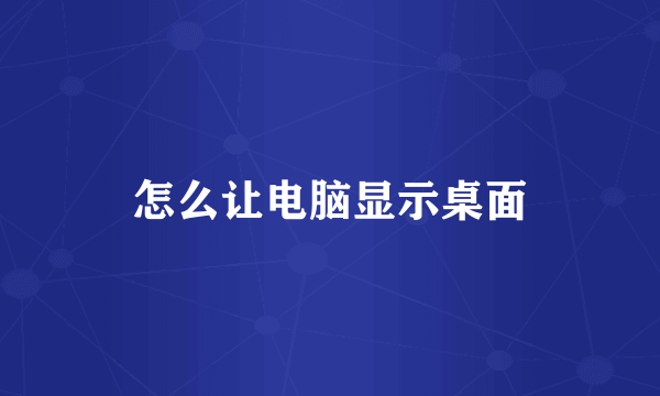 怎么让电脑显示桌面