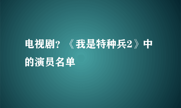 电视剧？《我是特种兵2》中的演员名单