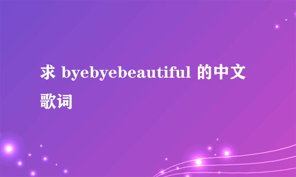 求 byebyebeautiful 的中文歌词