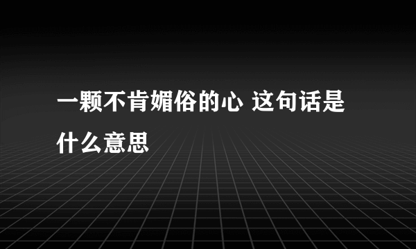 一颗不肯媚俗的心 这句话是什么意思