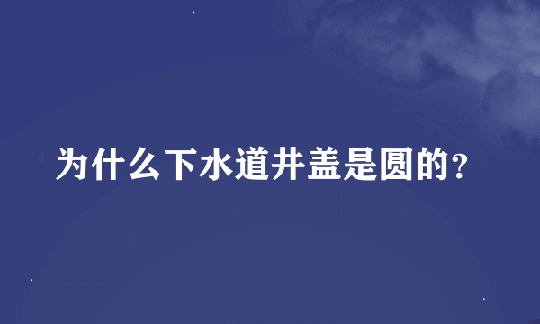 为什么下水道井盖是圆的？