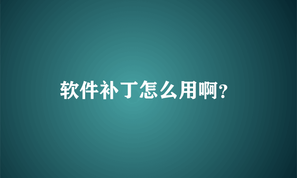 软件补丁怎么用啊？