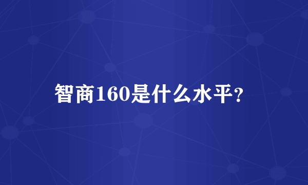智商160是什么水平？