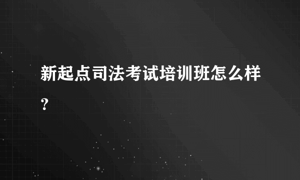 新起点司法考试培训班怎么样？