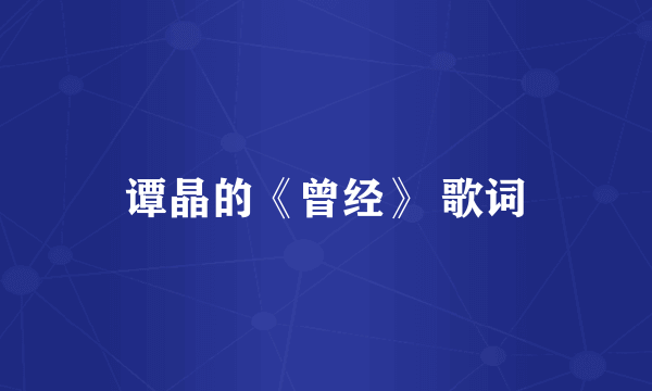 谭晶的《曾经》 歌词