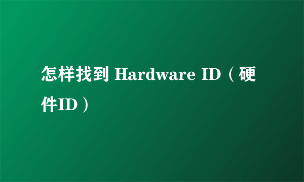 怎样找到 Hardware ID（硬件ID）