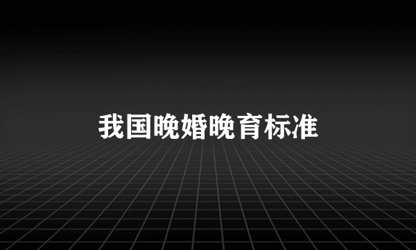 我国晚婚晚育标准