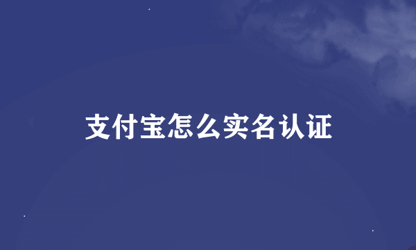 支付宝怎么实名认证
