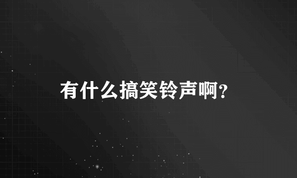 有什么搞笑铃声啊？
