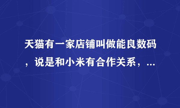 天猫有一家店铺叫做能良数码，说是和小米有合作关系，内部渠道供货，现在提供红米预售，可以相信吗？