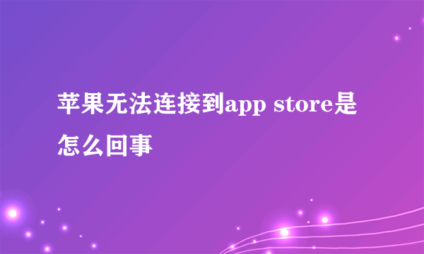 苹果无法连接到app store是怎么回事