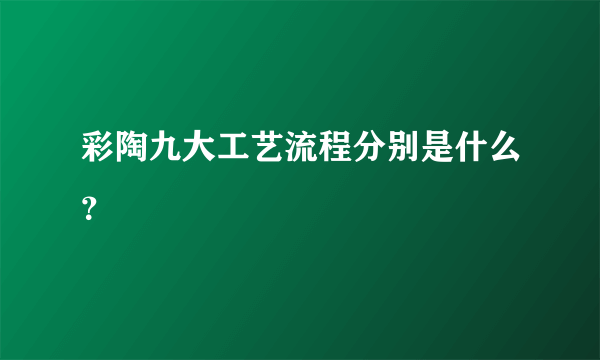 彩陶九大工艺流程分别是什么？