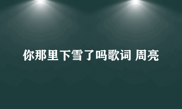 你那里下雪了吗歌词 周亮