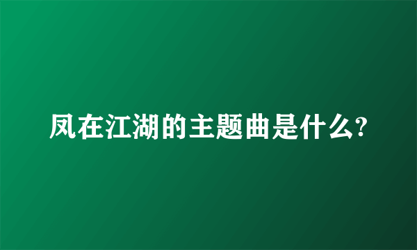 凤在江湖的主题曲是什么?