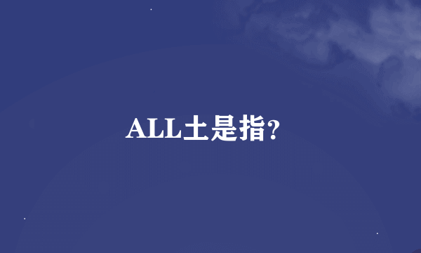 ALL土是指？