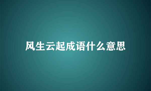 风生云起成语什么意思